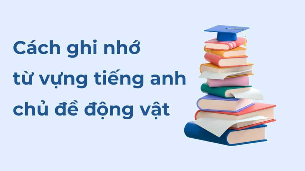 cach ghi nho tu vung tieng anh chu de dong vat