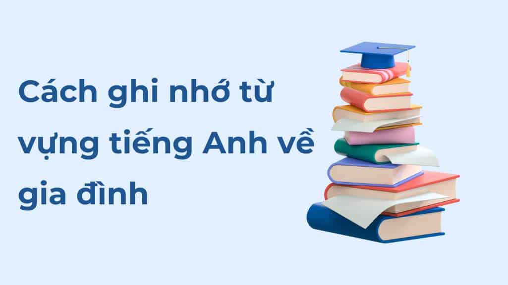 cach-ghi-nho-tu-vung-tieng-anh-ve-gia-dinh