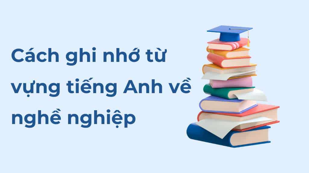 cach-ghi-nho-tu-vung-tieng-anh-ve-nghe-nghiep