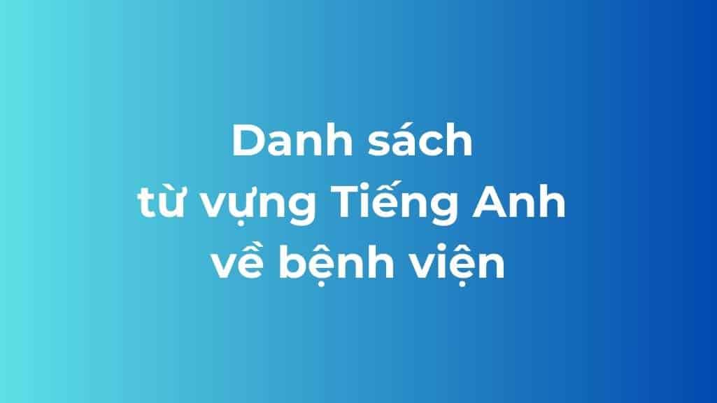 danh sach tu vung tieng anh ve benh vien