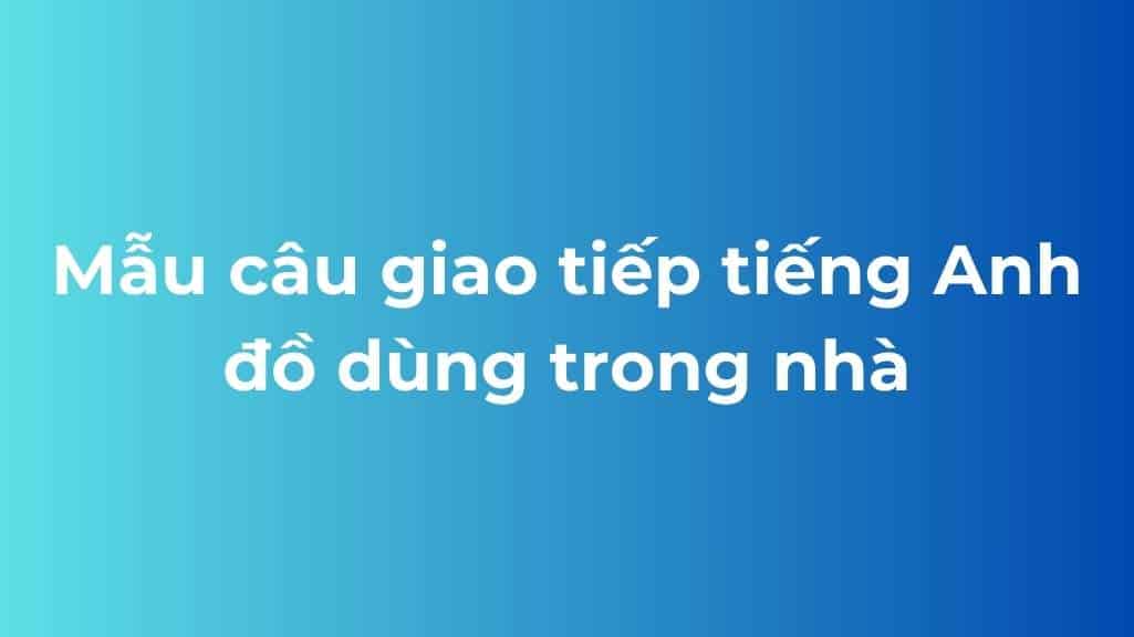 mau cau giao tiep tieng anh do dung trong nha