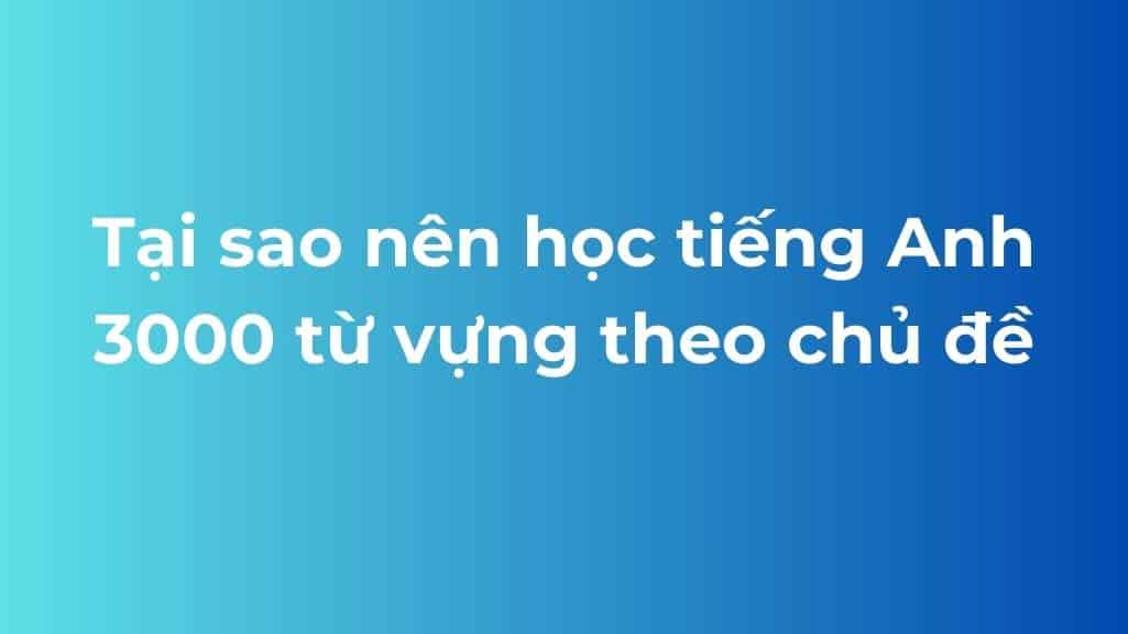 tai sao nen hoc 3000 tu vung tieng anh theo chu de
