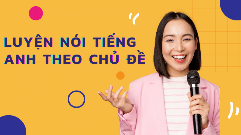 Luyện nói tiếng Anh theo từng chủ đề cơ bản